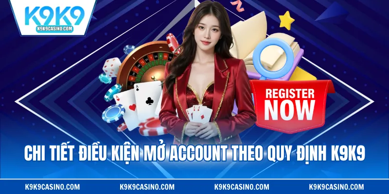 Chi tiết điều kiện mở account theo quy định K9K9