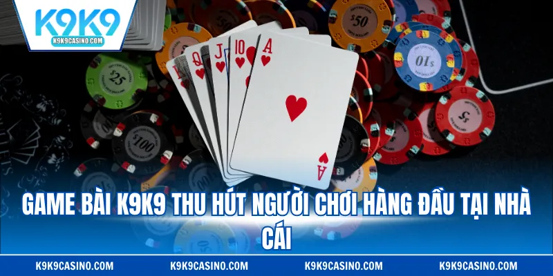 Game bài K9K9 thu hút người chơi hàng đầu tại nhà cái