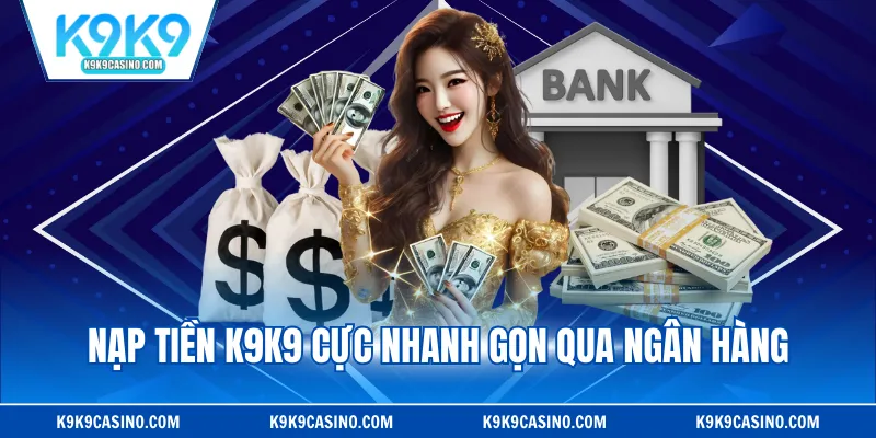 Nạp tiền K9K9 cực nhanh gọn qua ngân hàng